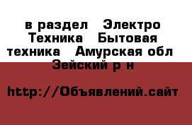  в раздел : Электро-Техника » Бытовая техника . Амурская обл.,Зейский р-н